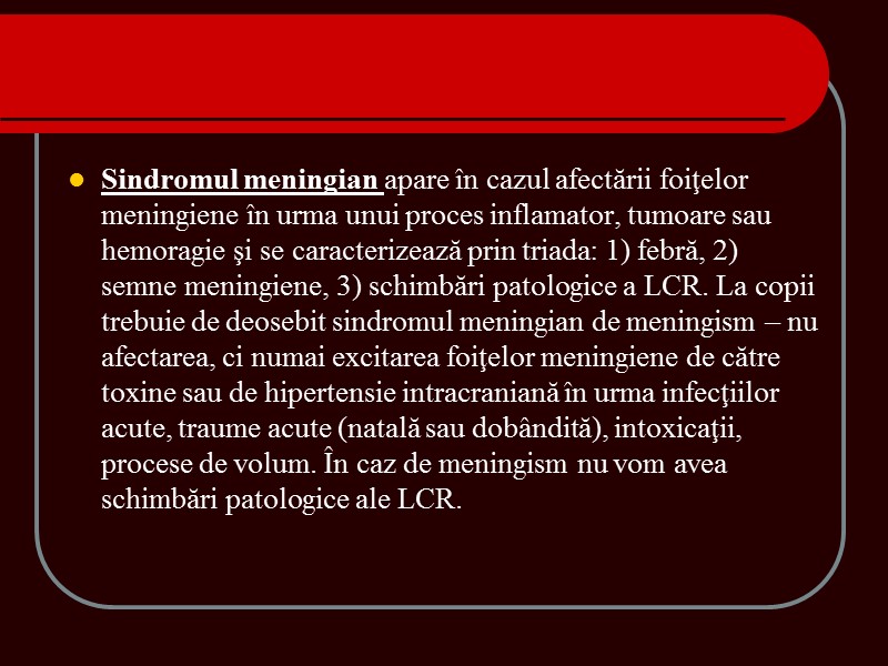 Sindromul meningian apare în cazul afectării foiţelor meningiene în urma unui proces inflamator, tumoare Sindromul meningian apare în cazul afectării foiţelor meningiene în urma unui proces inflamator, tumoare